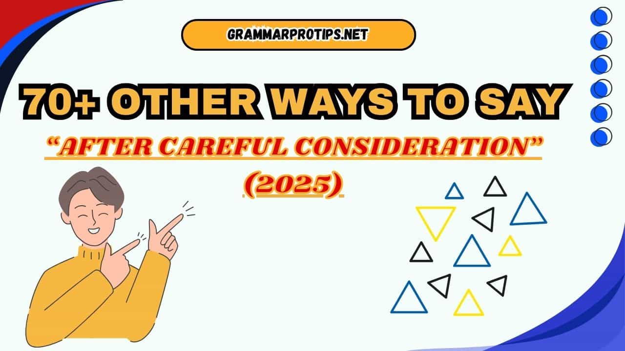 70+ Other Ways to Say “After Careful Consideration” (2025)